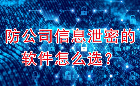 蘇州加密軟件：防公司信息泄密軟件怎么選？