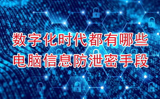 蘇州加密軟件：數(shù)字化時代都有哪些電腦信息防泄密手段？