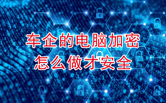 加密軟件：車企的電腦加密,怎么做？