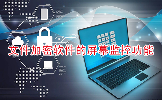 加密軟件：文件加密軟件是否具有屏幕監(jiān)控功能？