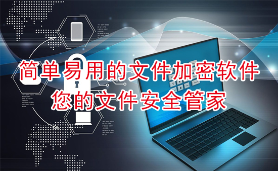 加密軟件：簡單易用的文件加密軟件，您的文件安全管家